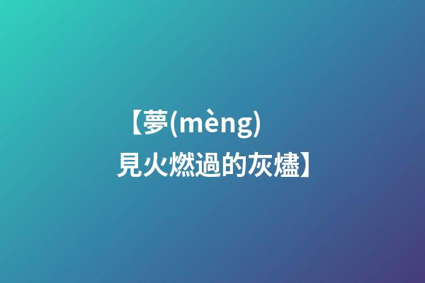 【夢(mèng)見火燃過的灰燼】