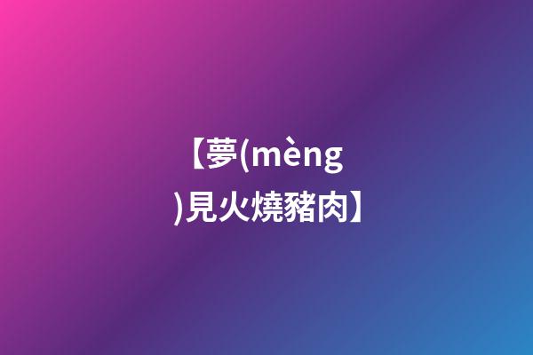 【夢(mèng)見火燒豬肉】