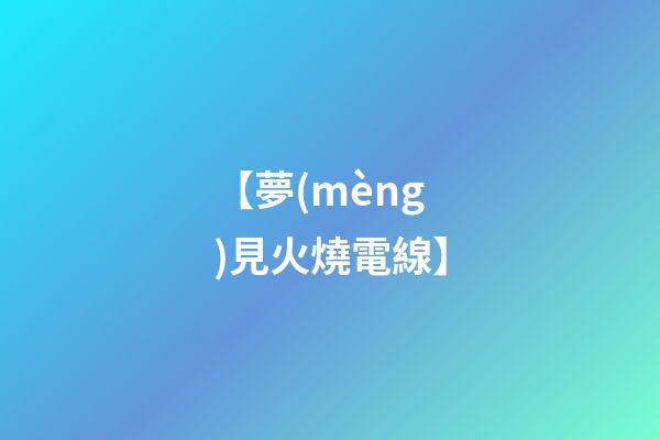 【夢(mèng)見火燒電線】