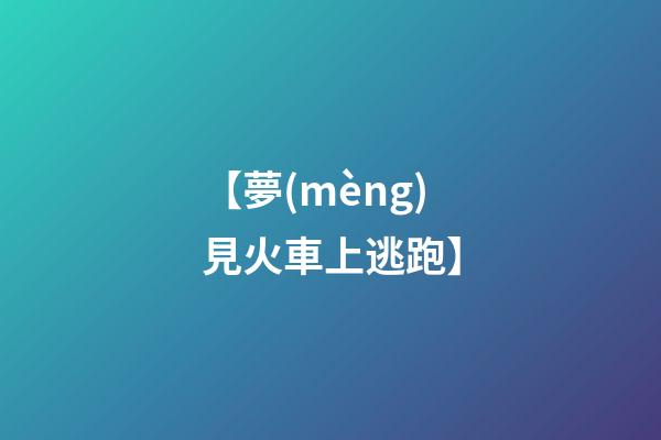 【夢(mèng)見火車上逃跑】