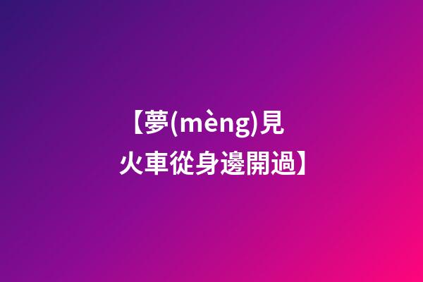 【夢(mèng)見火車從身邊開過】