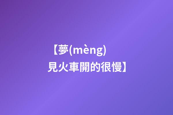 【夢(mèng)見火車開的很慢】