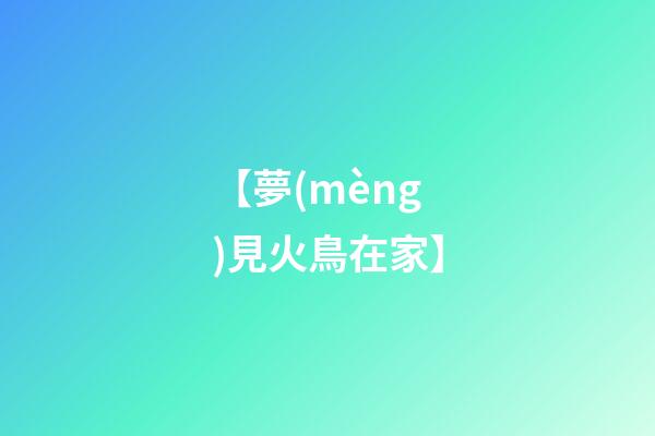 【夢(mèng)見火鳥在家】