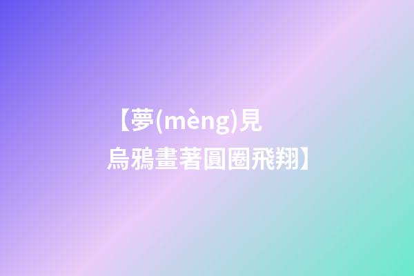 【夢(mèng)見烏鴉畫著圓圈飛翔】