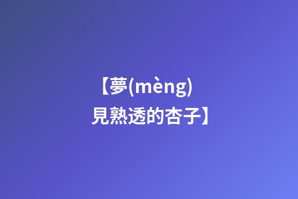 【夢(mèng)見熟透的杏子】