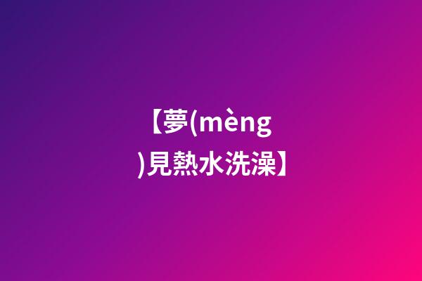 【夢(mèng)見熱水洗澡】