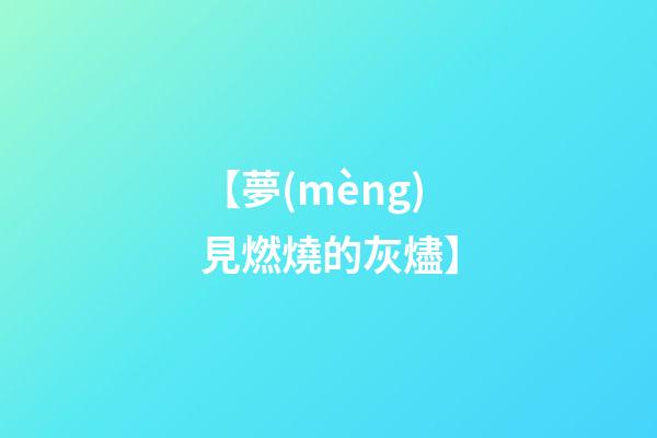 【夢(mèng)見燃燒的灰燼】