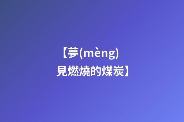 【夢(mèng)見燃燒的煤炭】