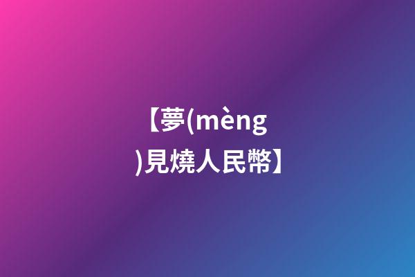 【夢(mèng)見燒人民幣】