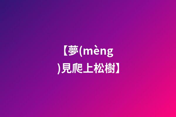 【夢(mèng)見爬上松樹】