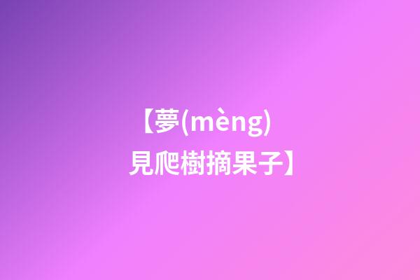 【夢(mèng)見爬樹摘果子】