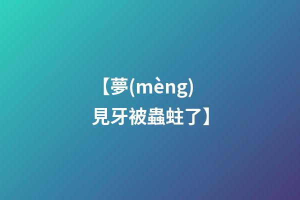 【夢(mèng)見牙被蟲蛀了】