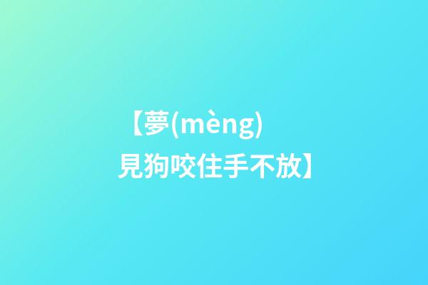 【夢(mèng)見狗咬住手不放】