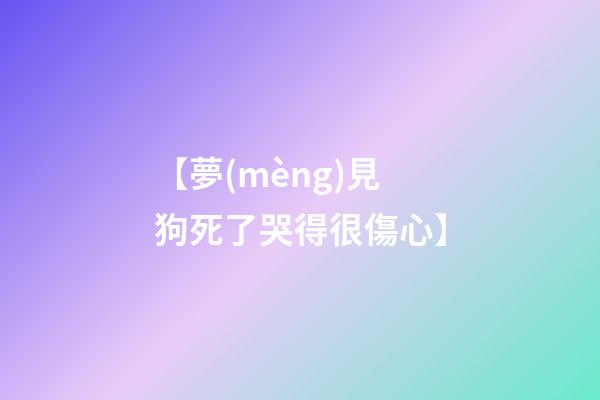 【夢(mèng)見狗死了哭得很傷心】
