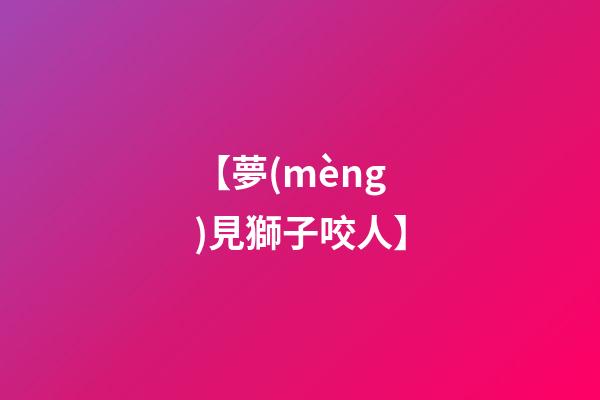 【夢(mèng)見獅子咬人】