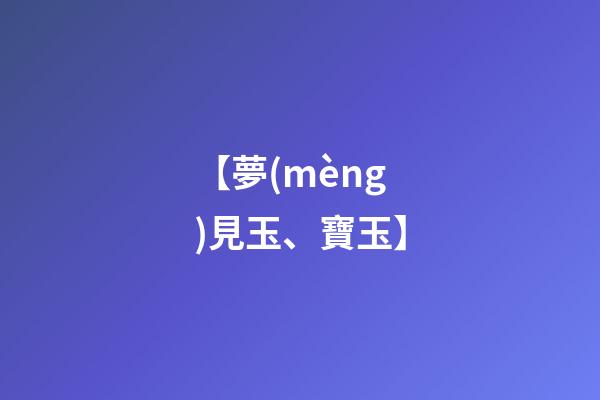 【夢(mèng)見玉、寶玉】