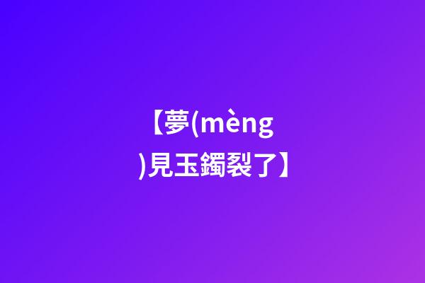 【夢(mèng)見玉鐲裂了】
