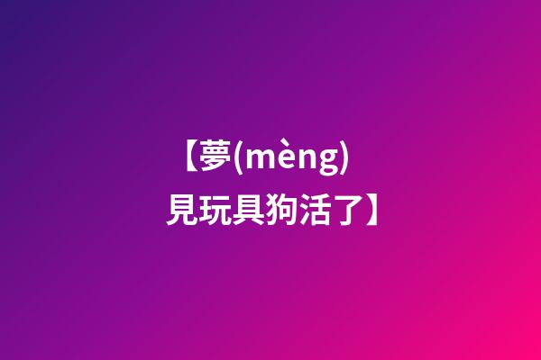 【夢(mèng)見玩具狗活了】