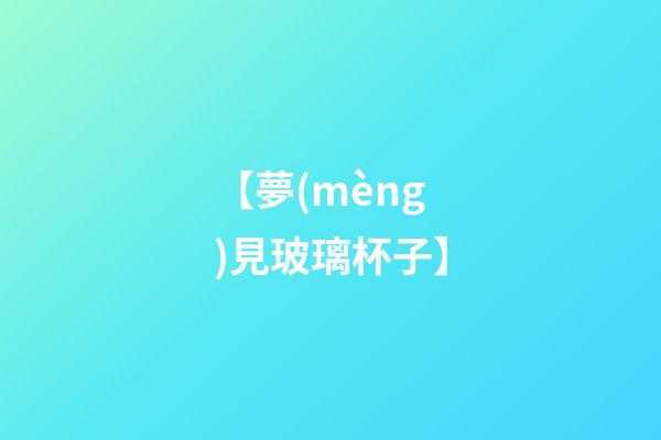 【夢(mèng)見玻璃杯子】