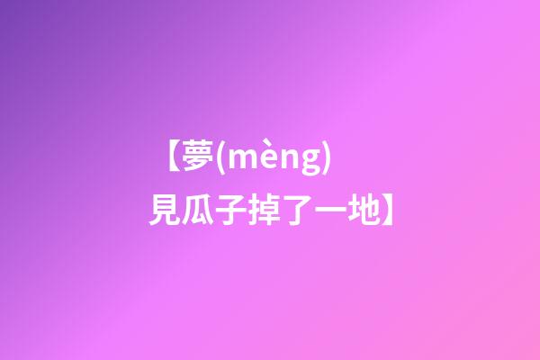 【夢(mèng)見瓜子掉了一地】