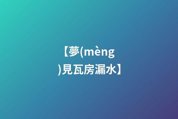 【夢(mèng)見瓦房漏水】