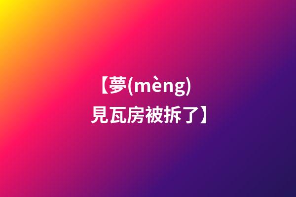 【夢(mèng)見瓦房被拆了】