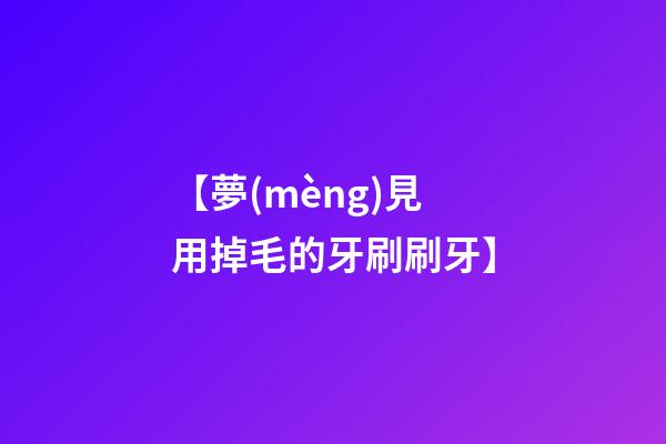 【夢(mèng)見用掉毛的牙刷刷牙】