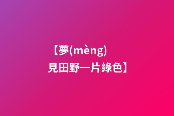 【夢(mèng)見田野一片綠色】
