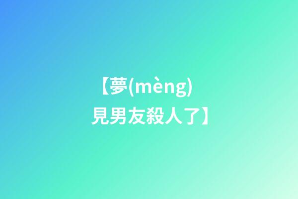 【夢(mèng)見男友殺人了】
