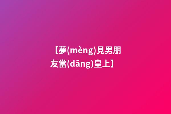 【夢(mèng)見男朋友當(dāng)皇上】