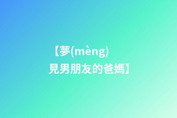 【夢(mèng)見男朋友的爸媽】