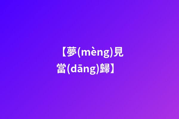 【夢(mèng)見當(dāng)歸】
