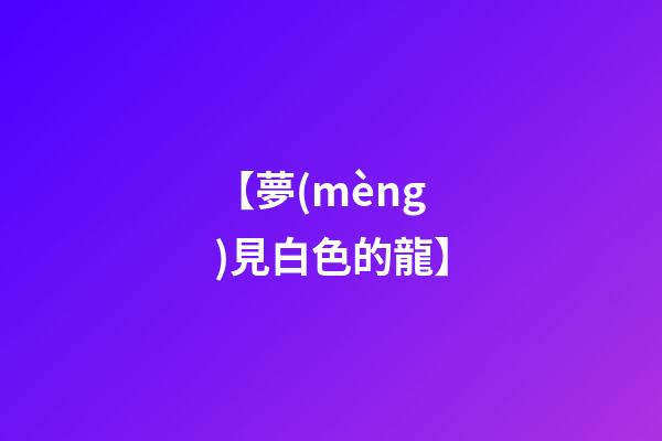 【夢(mèng)見白色的龍】