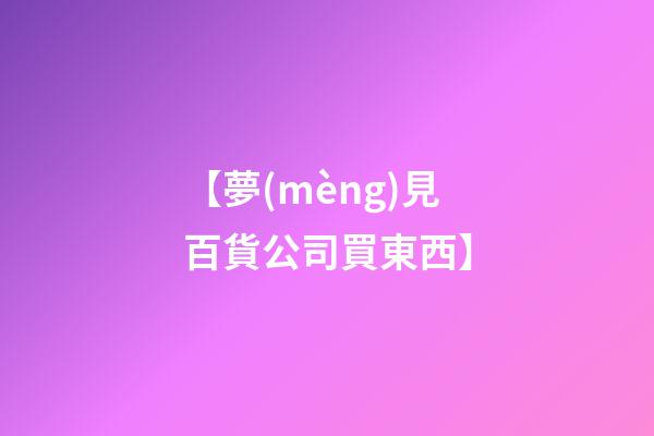 【夢(mèng)見百貨公司買東西】