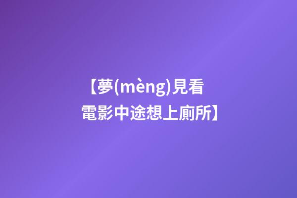 【夢(mèng)見看電影中途想上廁所】