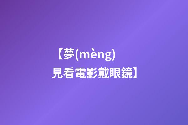 【夢(mèng)見看電影戴眼鏡】