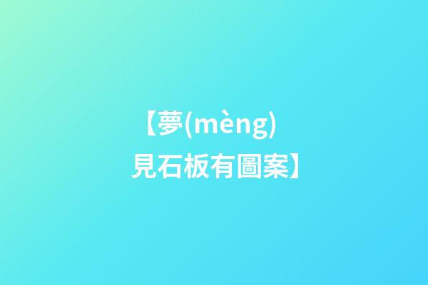【夢(mèng)見石板有圖案】