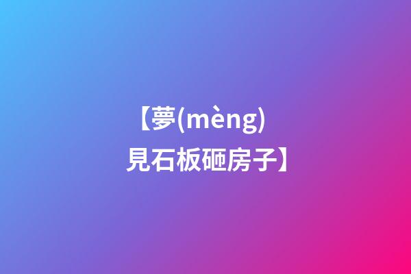 【夢(mèng)見石板砸房子】