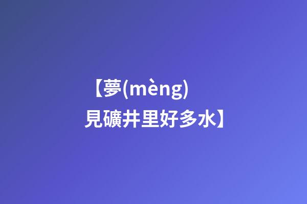 【夢(mèng)見礦井里好多水】