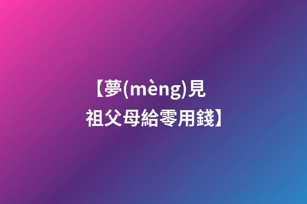 【夢(mèng)見祖父母給零用錢】