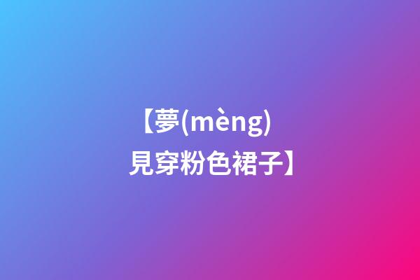 【夢(mèng)見穿粉色裙子】