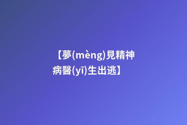 【夢(mèng)見精神病醫(yī)生出逃】