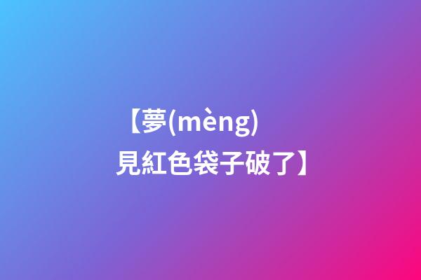 【夢(mèng)見紅色袋子破了】
