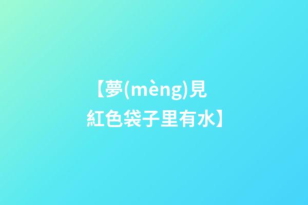 【夢(mèng)見紅色袋子里有水】