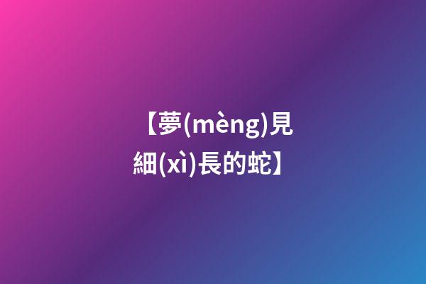 【夢(mèng)見細(xì)長的蛇】
