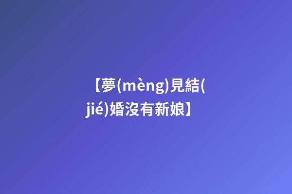 【夢(mèng)見結(jié)婚沒有新娘】