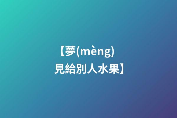 【夢(mèng)見給別人水果】