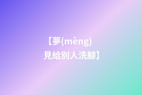 【夢(mèng)見給別人洗腳】