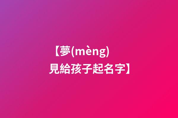 【夢(mèng)見給孩子起名字】