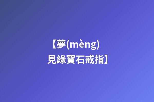 【夢(mèng)見綠寶石戒指】